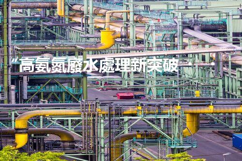 “高氨氮廢水處理新突破，綠色環(huán)保技術(shù)助力高效凈化”
